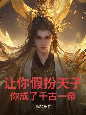 让你假扮天子你成了千古一帝 三条金鱼